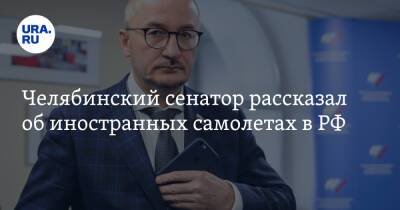 Челябинский сенатор рассказал об иностранных самолетах в РФ