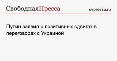 Путин заявил о позитивных сдвигах в переговорах с Украиной