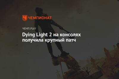 Dying Light 2 на консолях получила крупный патч