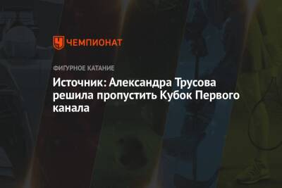 Источник: Александра Трусова решила пропустить Кубок Первого канала
