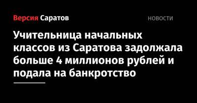 Учительница начальных классов из Саратова задолжала больше 4 миллионов рублей и подала на банкротство