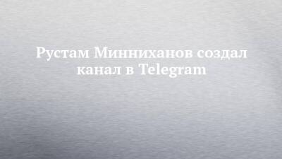 Рустам Минниханов создал канал в Telegram