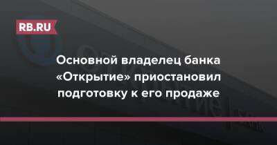 Основной владелец банка «Открытие» приостановил подготовку к его продаже - rb.ru