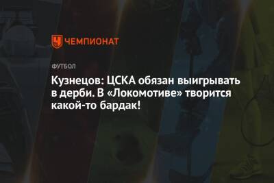 Кузнецов: ЦСКА обязан выигрывать в дерби. В «Локомотиве» творится какой-то бардак!
