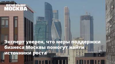 Эксперт уверен, что меры поддержки бизнеса Москвы помогут найти источники роста