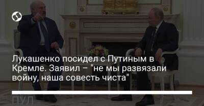 Лукашенко посидел с Путиным в Кремле. Заявил – "не мы развязали войну, наша совесть чиста"