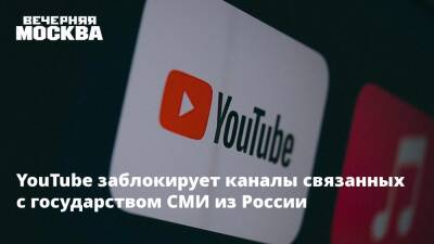 YouTube заблокирует каналы связанных с государством СМИ из России