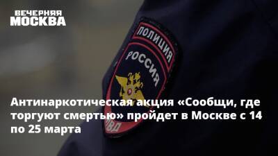 Антинаркотическая акция «Сообщи, где торгуют смертью» пройдет в Москве с 14 по 25 марта