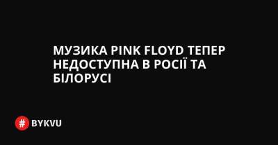 Музика Pink Floyd тепер недоступна в Росії та Білорусі