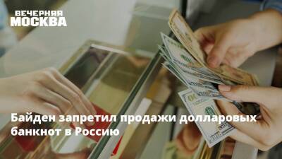 Байден запретил продажи долларовых банкнот в Россию