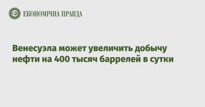 Венесуэла может увеличить добычу нефти на 400 тысяч баррелей в сутки