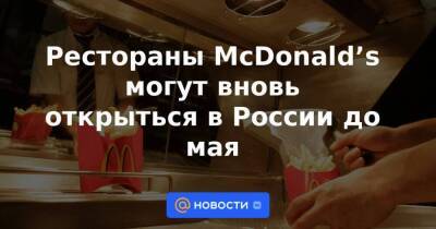 Рестораны McDonald’s могут вновь открыться в России до мая
