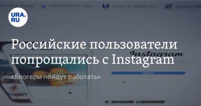 Российские пользователи попрощались с Instagram. «Блогеры пойдут работать»