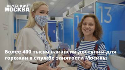 Более 400 тысяч вакансий доступны для горожан в службе занятости Москвы