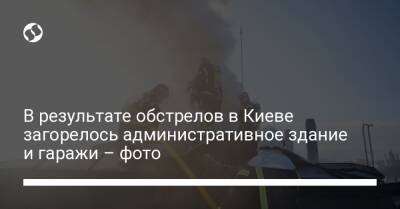 В результате обстрелов в Киеве загорелось административное здание и гаражи – фото