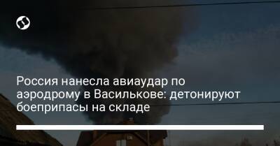 Россия нанесла авиаудар по аэродрому в Василькове: детонируют боеприпасы на складе