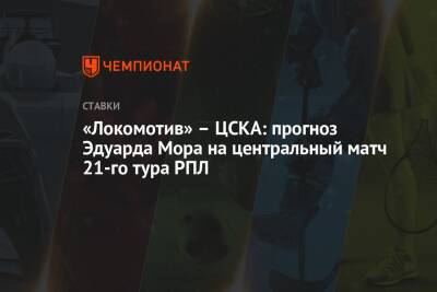 «Локомотив» – ЦСКА: прогноз Эдуарда Мора на центральный матч 21-го тура РПЛ