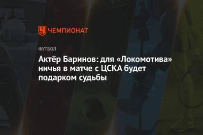 Актёр Баринов: для «Локомотива» ничья в матче с ЦСКА будет подарком судьбы