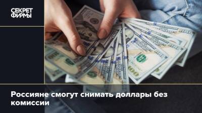 Россияне смогут снимать доллары без комиссии
