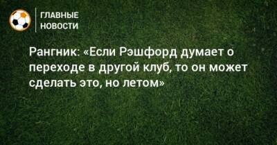 Маркус Рэшфорд - Ральф Рангник - Рангник: «Если Рэшфорд думает о переходе в другой клуб, то он может сделать это, но летом» - bombardir.ru