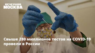 Свыше 280 миллионов тестов на COVID-19 провели в России