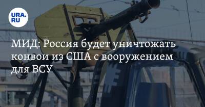 МИД: Россия будет уничтожать конвои из США с вооружением для ВСУ