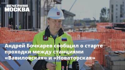 Андрей Бочкарев сообщил о старте проходки между станциями «Вавиловская» и «Новаторская»