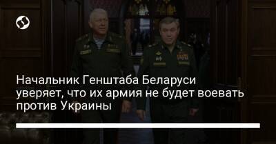 Начальник Генштаба Беларуси уверяет, что их армия не будет воевать против Украины