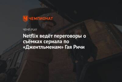 Гай Ричи - Netflix ведёт переговоры о съёмках сериала по «Джентльменам» Гая Ричи - championat.com - Россия