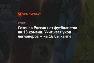 Созин: в России нет футболистов на 18 команд. Учитывая уход легионеров – на 16 бы найти