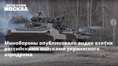 Минобороны опубликовало видео взятия российскими войсками украинского аэродрома