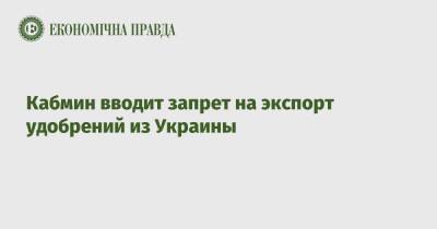 Роман Лещенко - Кабмин вводит запрет на экспорт удобрений из Украины - epravda.com.ua - Украина