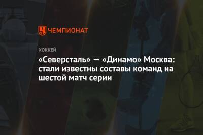 «Северсталь» — «Динамо» Москва: стали известны составы команд на шестой матч серии