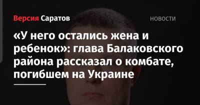 «У него остались жена и ребенок»: глава Балаковского района рассказал о комбате, погибшем на Украине