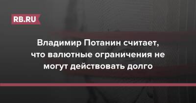 Антон Силуанов - Владимир Потанин - Владимир Потанин считает, что валютные ограничения не могут действовать долго - rb.ru - Россия