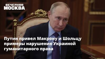 Путин привел Макрону и Шольцу примеры нарушения Украиной гуманитарного права