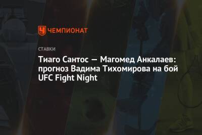 Тиаго Сантос — Магомед Анкалаев: прогноз Вадима Тихомирова на бой UFC Fight Night