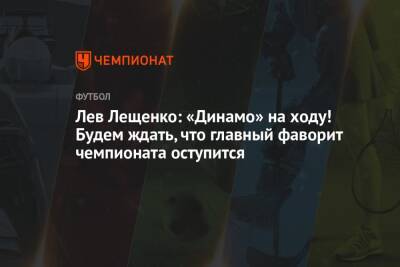 Лев Лещенко: «Динамо» на ходу! Будем ждать, что главный фаворит чемпионата оступится