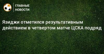 Язиджи отметился результативным действием в четвертом матче ЦСКА подряд