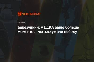Березуцкий: у ЦСКА было больше моментов, мы заслужили победу