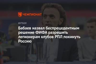Бабаев назвал беспрецедентным решение ФИФА разрешить легионерам клубов РПЛ покинуть Россию