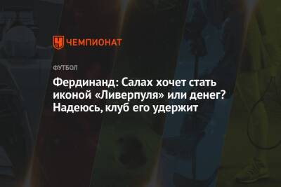 Фердинанд: Салах хочет стать иконой «Ливерпуля» или денег? Надеюсь, клуб его удержит