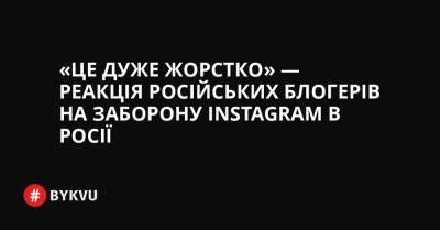«Це дуже жорстко» — реакція російських блогерів на заборону Instagram в Росії