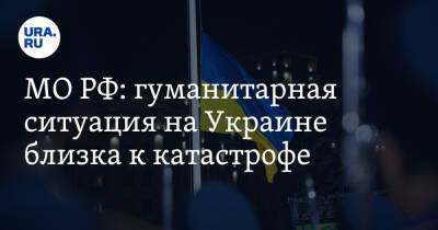 МО РФ: гуманитарная ситуация на Украине близка к катастрофе