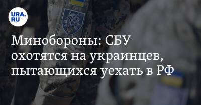 Минобороны: СБУ охотятся на украинцев, пытающихся уехать в РФ