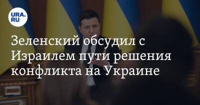 Зеленский обсудил с Израилем пути решения конфликта на Украине