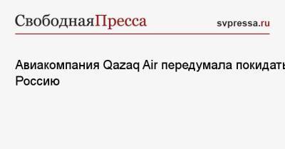 Авиакомпания Qazaq Air передумала покидать Россию