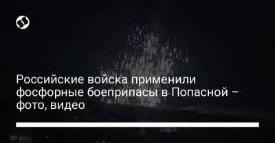 Российские войска применили фосфорные боеприпасы в Попасной – фото, видео