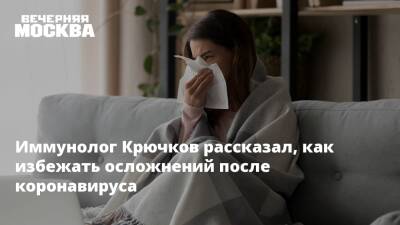 Иммунолог Крючков рассказал, как избежать осложнений после коронавируса