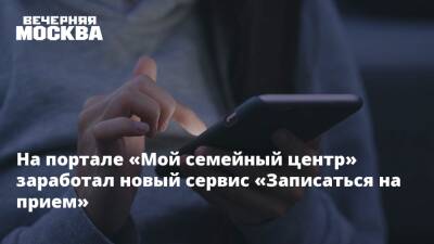 На портале «Мой семейный центр» заработал новый сервис «Записаться на прием» - vm.ru - Москва - Москва